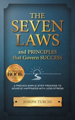 The Seven Laws and Principles that Govern Success: A Proven Simple Step Process to Achieve Happiness & Less Stress by Turchi, Joseph
