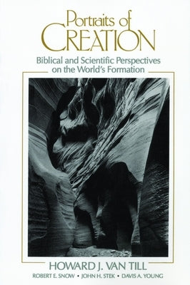 Portraits of Creation: Biblical and Scientific Perspectives on the World's Formation by Van Till, Howard J.