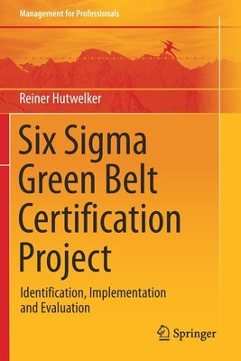 Six SIGMA Green Belt Certification Project: Identification, Implementation and Evaluation by Hutwelker, Reiner