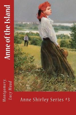 Anne of the Island: Anne Shirley Series #3 by Sir Angels