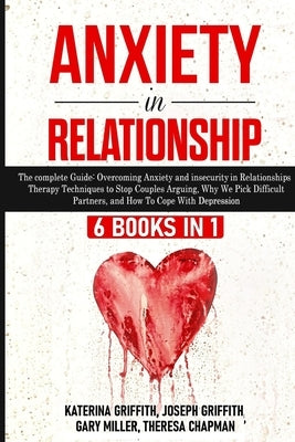 Anxiety in Relationship: 6 Books in 1: The complete Guide: Overcoming Anxiety, and Insecurity in Relationships, Therapy Techniques to Stop Coup by Griffith, Katerina