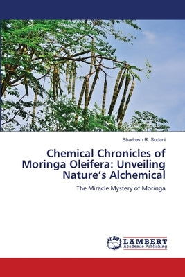Chemical Chronicles of Moringa Oleifera: Unveiling Nature's Alchemical by Sudani, Bhadresh R.