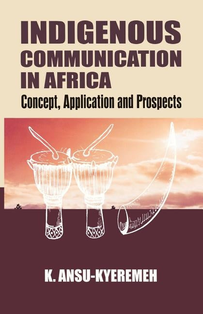 Indigenous Communication in Africa. Concept, Application and Prospects by Ansu-Kyeremeh, Kwasi