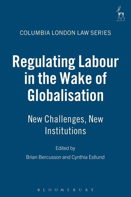 Regulating Labour in the Wake of Globalisation: New Challenges, New Institutions by Bercusson, Brian