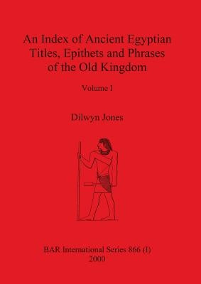 An Index of Ancient Egyptian Titles, Epithets and Phrases of the Old Kingdom Volume I by Jones, Dilwyn