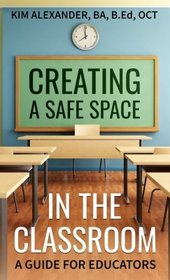 Creating a Safe Space in the Classroom: A Guide for Educators by Alexander, Kim