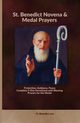 St. Benedict Novena & Medal Prayers: Protection, Guidance, Peace Complete 9-Day Devotional with Blessing Prayers for the Medal by Leo, Benedict