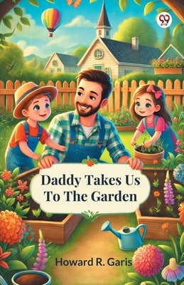 Daddy Takes Us To The Garden by Garis, Howard R.