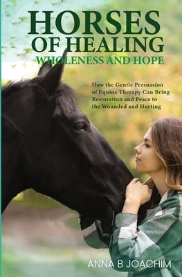 Horses of Healing Wholeness and Hope by Joachim, Anna B.