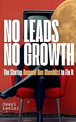 No Leads No Growth: The Startup Demand Gen Checklist to Fix It by Lasisi, Osayi
