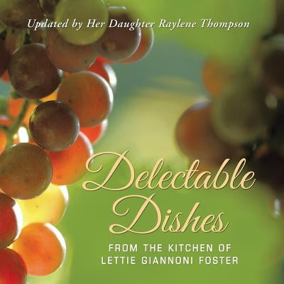 Delectable Dishes from the Kitchen of Lettie Giannoni Foster: Updated by Her Daughter Raylene Thompson by Thompson, Raylene