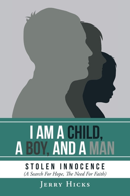 I Am A Child, A Boy, And A Man: Stolen Innocence (A Search For Hope, The Need For Faith) by Hicks, Jerry