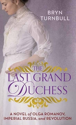 The Last Grand Duchess: A Novel of Olga Romanov, Imperial Russia, and Revolution by Turnbull, Bryn