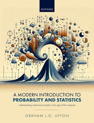 A Modern Introduction to Probability and Statistics: Understanding Statistical Principles in the Age of the Computer by Upton, Graham J. G.