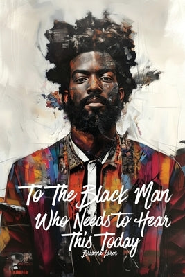 To The Black Man Who Needs To Hear This Today: Affirmations for Black Men by Laren, Brianna