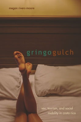 Gringo Gulch: Sex, Tourism, and Social Mobility in Costa Rica by Rivers-Moore, Megan
