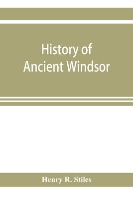 History of ancient Windsor, Connecticut, including East Windsor, South Windsor, and Ellington, prior to 1768, the date of their separation from the ol by R. Stiles, Henry
