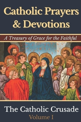 Catholic Prayers & Devotions: A Treasury of Grace for the Faithful (Volume I) by The Catholic Crusade by Joseph, Michael