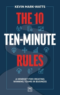 The 10 Ten-Minute Rules: A Mindset for Creating Winning Teams in Business by Mark-Watts, Kevin