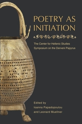 Poetry as Initiation: The Center for Hellenic Studies Symposium on the Derveni Papyrus by Papadopoulou, Ioanna