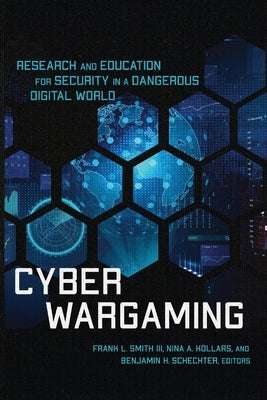 Cyber Wargaming: Research and Education for Security in a Dangerous Digital World by Smith, Frank L., III