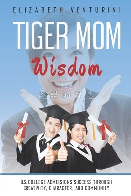 Tiger Mom Wisdom: U.S. College Admissions Success Through Creativity, Character, and Community by Venturini, Elizabeth