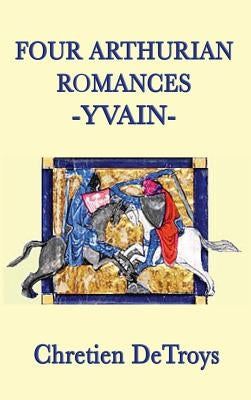 Four Arthurian Romances -Yvain- by Detroys, Chretien