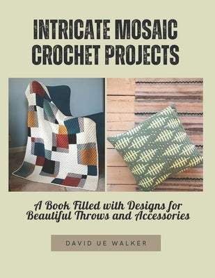 Intricate Mosaic Crochet Projects: A Book Filled with Designs for Beautiful Throws and Accessories by Walker, David Ue