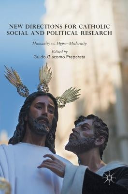 New Directions for Catholic Social and Political Research: Humanity vs. Hyper-Modernity by Preparata, Guido Giacomo