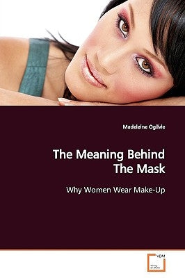 The Meaning Behind The Mask by Ogilvie, Madeleine