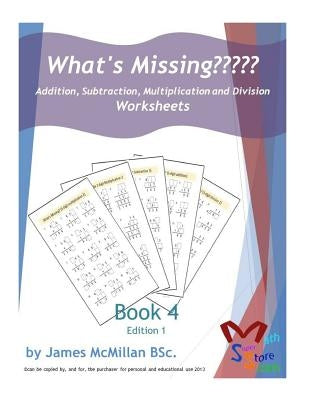 What's Missing Addition, Subtraction, Multiplication and Division Book 4: Grades (6 - 8) by McMillan Bsc, James