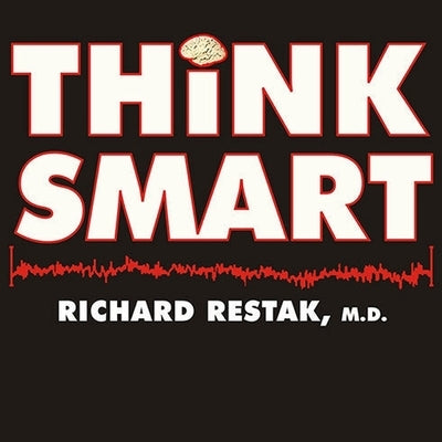 Think Smart: A Neuroscientist's Prescription for Improving Your Brain's Performance by Restak, Richard M.