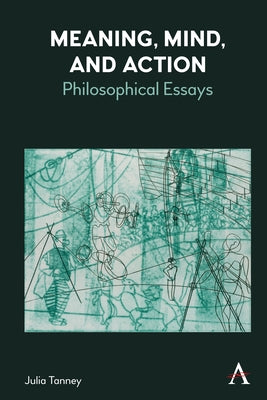 Meaning, Mind, and Action: Philosophical Essays by Tanney, Julia