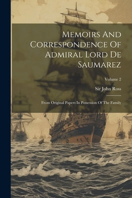 Memoirs And Correspondence Of Admiral Lord De Saumarez: From Original Papers In Possession Of The Family; Volume 2 by Ross, John