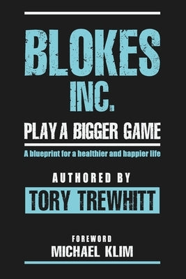 Blokes Inc. Play a Bigger Game: A blueprint for a healthier and happier life. by Trewhitt, Tory