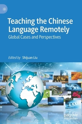 Teaching the Chinese Language Remotely: Global Cases and Perspectives by Liu, Shijuan