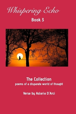 Whispering Echo Book 3: The Collection: Poems of a disparate world of thought by D疵ci, Astaria
