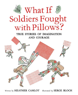 What If Soldiers Fought with Pillows?: True Stories of Imagination and Courage by Camlot, Heather