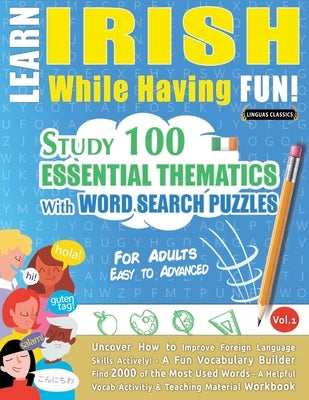Learn Irish While Having Fun! - For Adults: Easy to Advanced - Study 100 Essential Thematics with Word Search Puzzles - Vol.1 by Linguas Classics