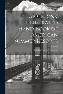Appletons' Illustrated Hand-Book of American Summer Resorts: Including Tours and Excursions by Anonymous