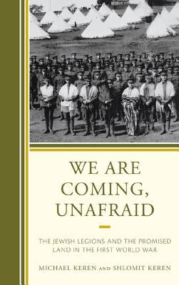 We Are Coming, Unafraid: The Jewish Legions and the Promised Land in the First World War by Keren, Michael