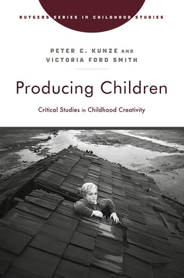 Producing Children: Critical Studies in Childhood Creativity by Kunze, Peter C.
