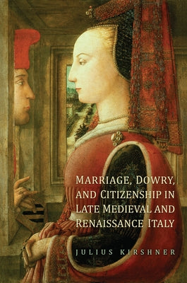 Marriage, Dowry, and Citizenship in Late Medieval and Renaissance Italy by Kirshner, Julius