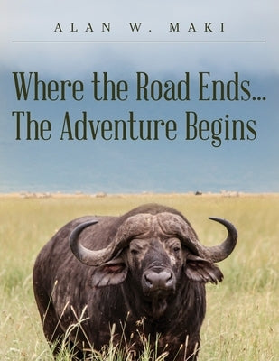 Where the Road Ends... The Adventure Begins by Maki, Alan W.