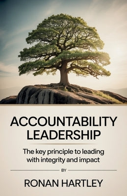 Accountability Leadership: The Key Principle to Leading with Integrity and Impact by Hartley, Ronan