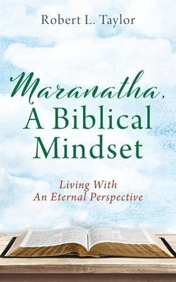 Maranatha, A Biblical Mindset: Living With An Eternal Perspective by Taylor, Robert L.