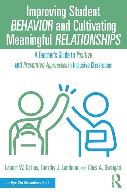 Improving Student Behavior and Cultivating Meaningful Relationships: A Teacher's Guide to Positive and Preventive Approaches in Inclusive Classrooms by Collins, Lauren W.