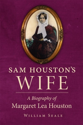 Sam Houston's Wife: A Biography of Margaret Lea Houston by Seale, William