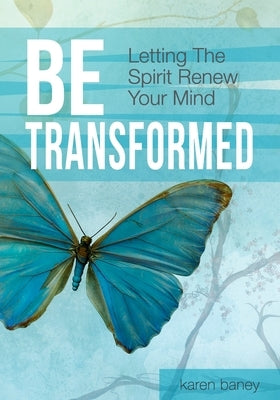 Be Transformed: Letting The Spirit Renew Your Mind by Baney, Karen