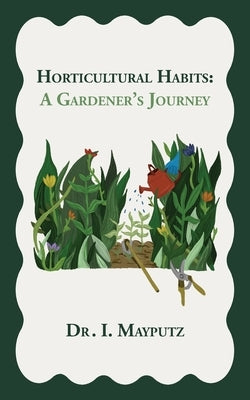 Horticultural Habits: A Gardener's Journey by Mayputz, I.